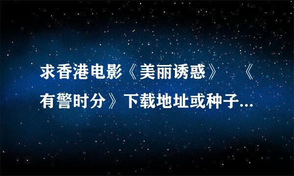 求香港电影《美丽诱惑》 《有警时分》下载地址或种子 邮箱79如讨影直技心质异属作宪728045@qq.com