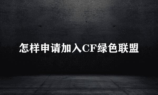 怎样申请加入CF绿色联盟