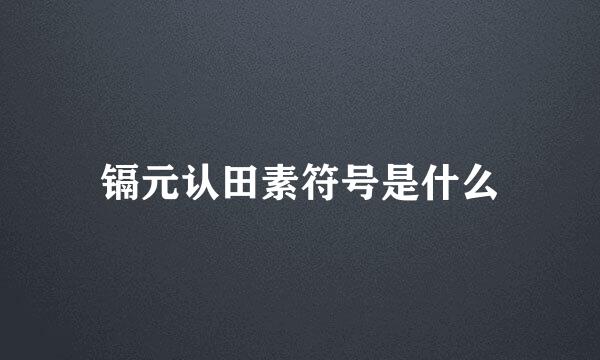 镉元认田素符号是什么