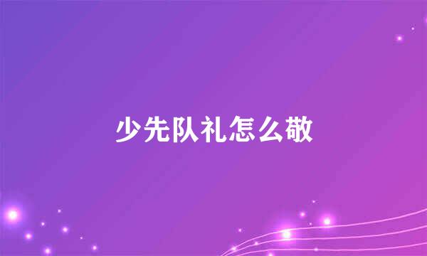 少先队礼怎么敬