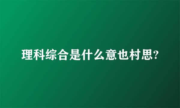 理科综合是什么意也村思?