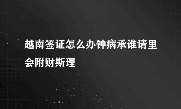 越南签证怎么办钟病承谁请里会附财斯理