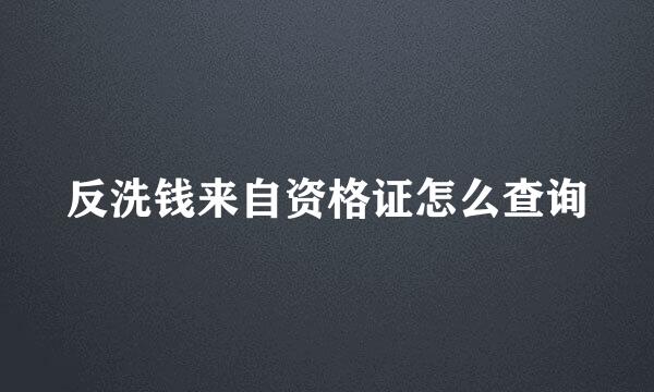 反洗钱来自资格证怎么查询