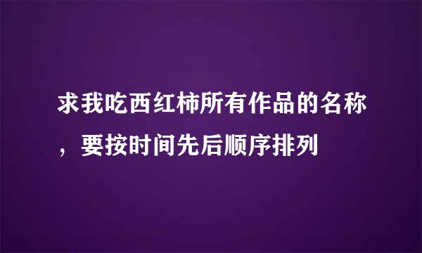 求我吃西红柿所有作品的名称，要按时间先后顺序排列