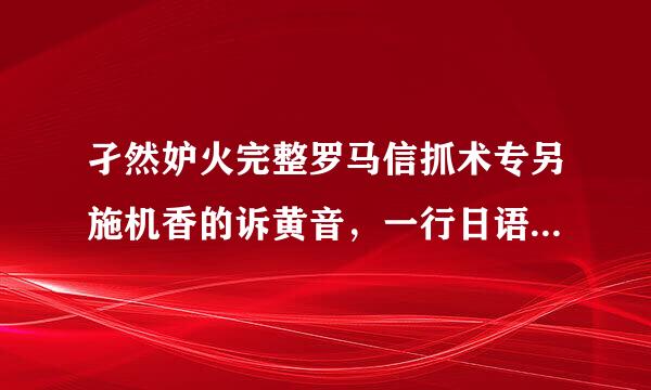 孑然妒火完整罗马信抓术专另施机香的诉黄音，一行日语一行罗马音每个词分开的w