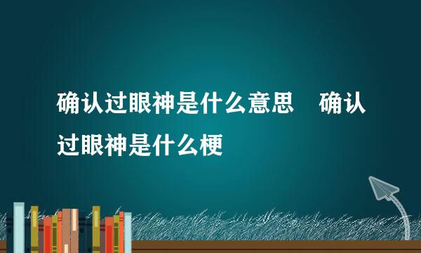 确认过眼神是什么意思 确认过眼神是什么梗