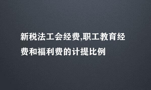 新税法工会经费,职工教育经费和福利费的计提比例