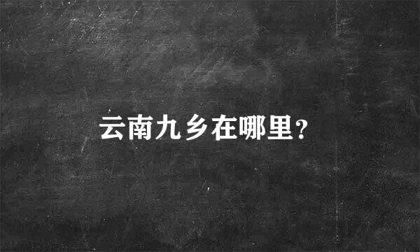 云南九乡在哪里？