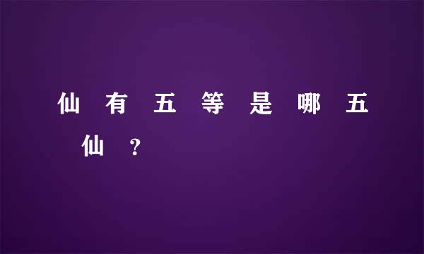 仙 有 五 等 是 哪 五 仙 ？