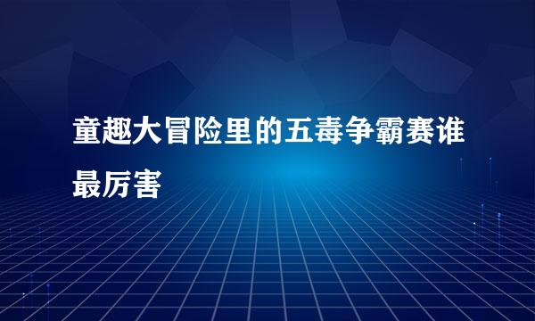 童趣大冒险里的五毒争霸赛谁最厉害