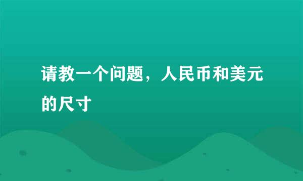 请教一个问题，人民币和美元的尺寸