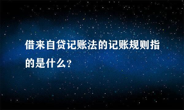 借来自贷记账法的记账规则指的是什么？