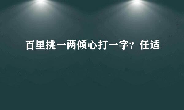 百里挑一两倾心打一字？任适