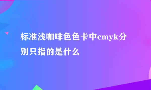 标准浅咖啡色色卡中cmyk分别只指的是什么