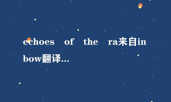 echoes of the ra来自inbow翻译成中文是什么意思呀?