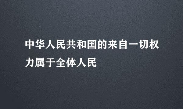 中华人民共和国的来自一切权力属于全体人民