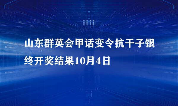 山东群英会甲话变令抗干子银终开奖结果10月4日