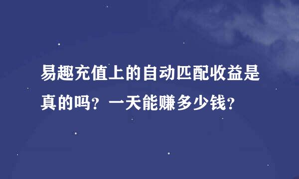 易趣充值上的自动匹配收益是真的吗？一天能赚多少钱？