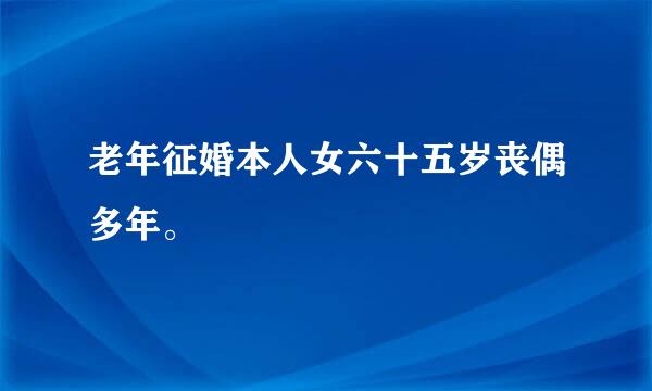 老年征婚本人女六十五岁丧偶多年。