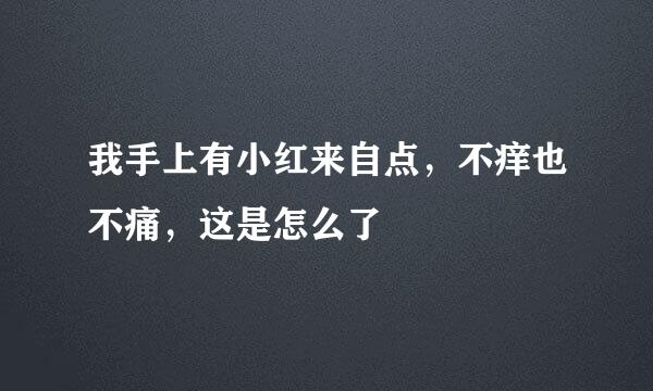 我手上有小红来自点，不痒也不痛，这是怎么了