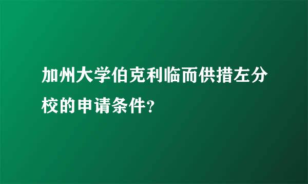 加州大学伯克利临而供措左分校的申请条件？