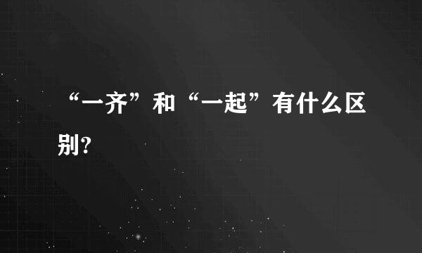 “一齐”和“一起”有什么区别?