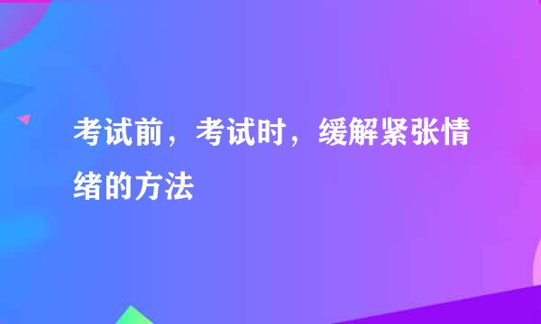 考试前，考试时，缓解紧张情绪的方法