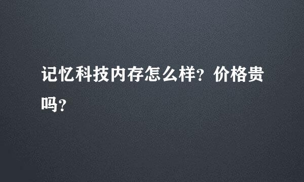 记忆科技内存怎么样？价格贵吗？