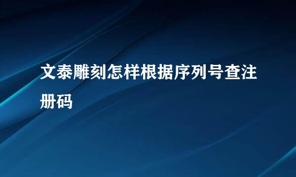 文泰雕刻怎样根据序列号查注册码