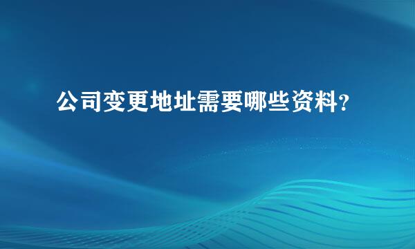 公司变更地址需要哪些资料？