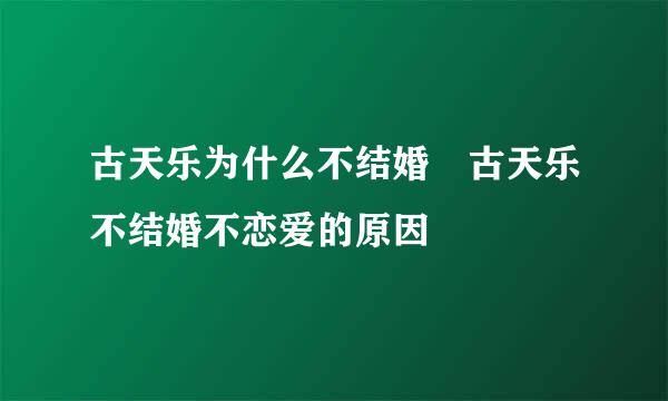 古天乐为什么不结婚 古天乐不结婚不恋爱的原因