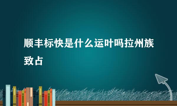 顺丰标快是什么运叶吗拉州族致占