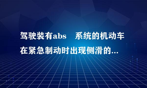 驾驶装有abs 系统的机动车在紧急制动时出现侧滑的原因是什么?