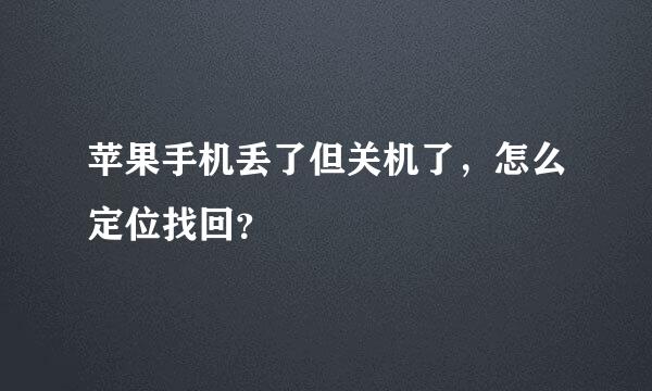 苹果手机丢了但关机了，怎么定位找回？