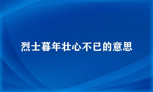 烈士暮年壮心不已的意思