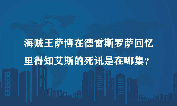 海贼王萨博在德雷斯罗萨回忆里得知艾斯的死讯是在哪集？