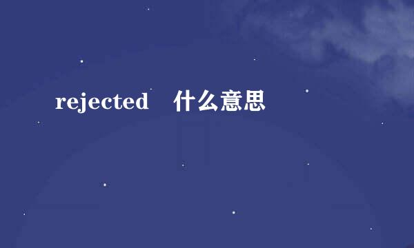 rejected 什么意思