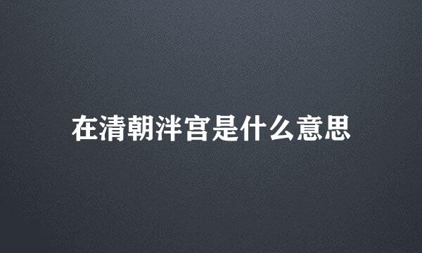 在清朝泮宫是什么意思