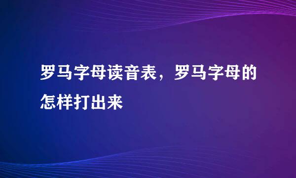 罗马字母读音表，罗马字母的怎样打出来