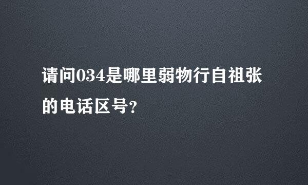 请问034是哪里弱物行自祖张的电话区号？