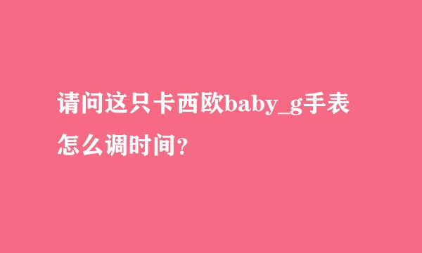 请问这只卡西欧baby_g手表怎么调时间？