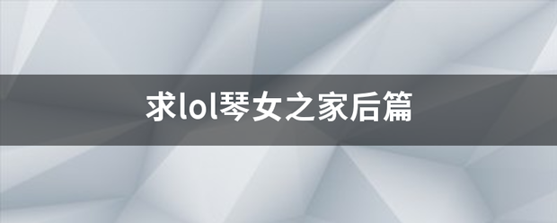 求lol琴女之家后篇