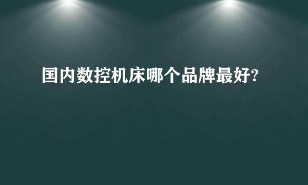 国内数控机床哪个品牌最好?