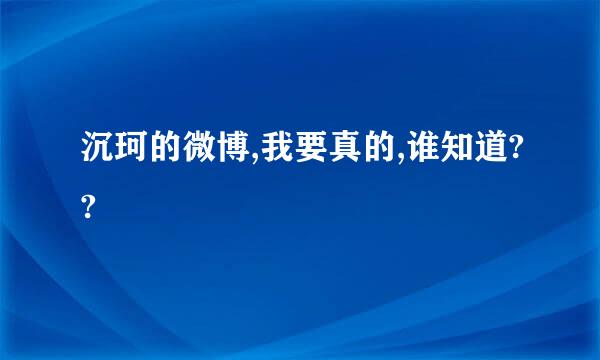 沉珂的微博,我要真的,谁知道??