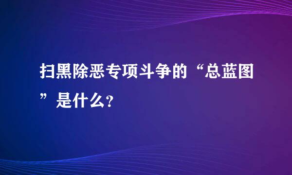 扫黑除恶专项斗争的“总蓝图”是什么？ 