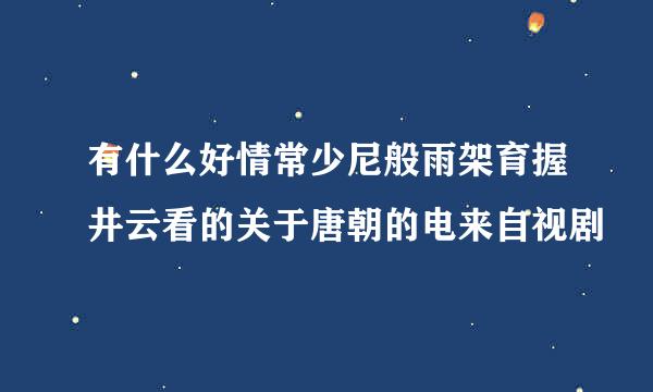 有什么好情常少尼般雨架育握井云看的关于唐朝的电来自视剧