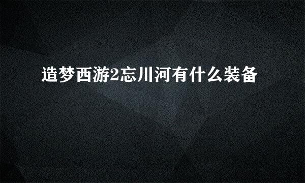 造梦西游2忘川河有什么装备