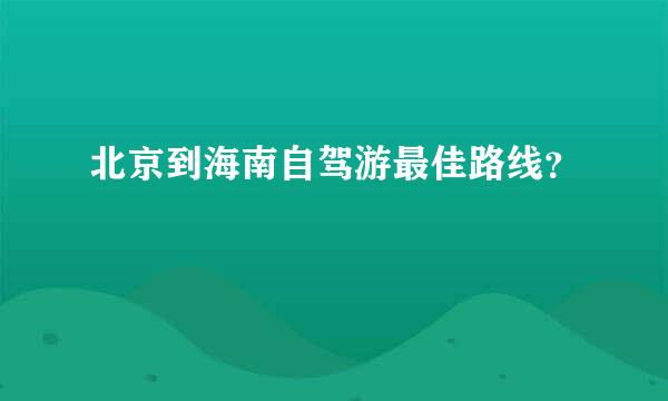 北京到海南自驾游最佳路线？