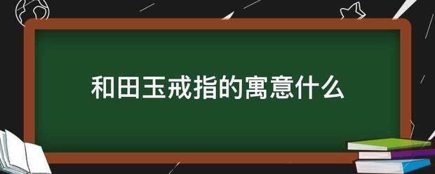 和田玉戒指的寓意什么