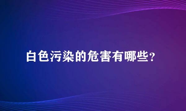 白色污染的危害有哪些？